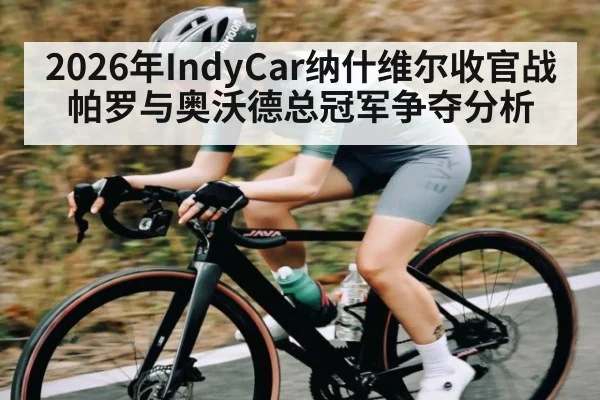 2026年IndyCar纳什维尔收官战帕罗与奥沃德总冠军争夺分析
