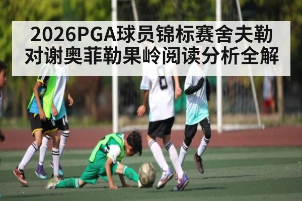 2026PGA球员锦标赛舍夫勒对谢奥菲勒果岭阅读分析全解